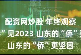 配资网炒股 年终观察:“侨”见2023 山东的“侨”更坚固