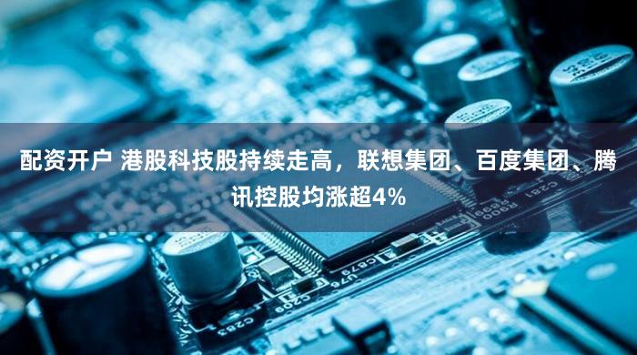 配资开户 港股科技股持续走高，联想集团、百度集团、腾讯控股均涨超4%