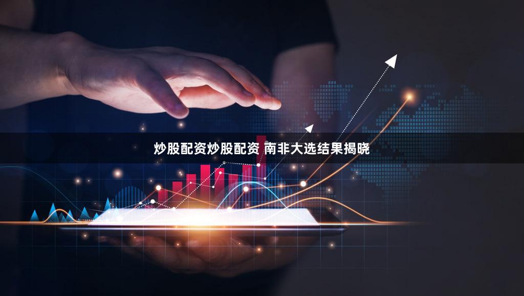 炒股配资炒股配资 南非大选结果揭晓