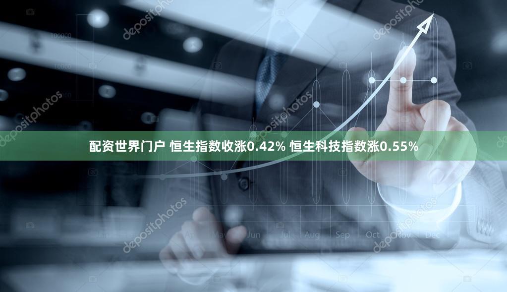 配资世界门户 恒生指数收涨0.42% 恒生科技指数涨0.55%