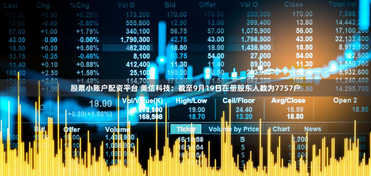 股票小账户配资平台 美信科技：截至9月19日在册股东人数为7757户