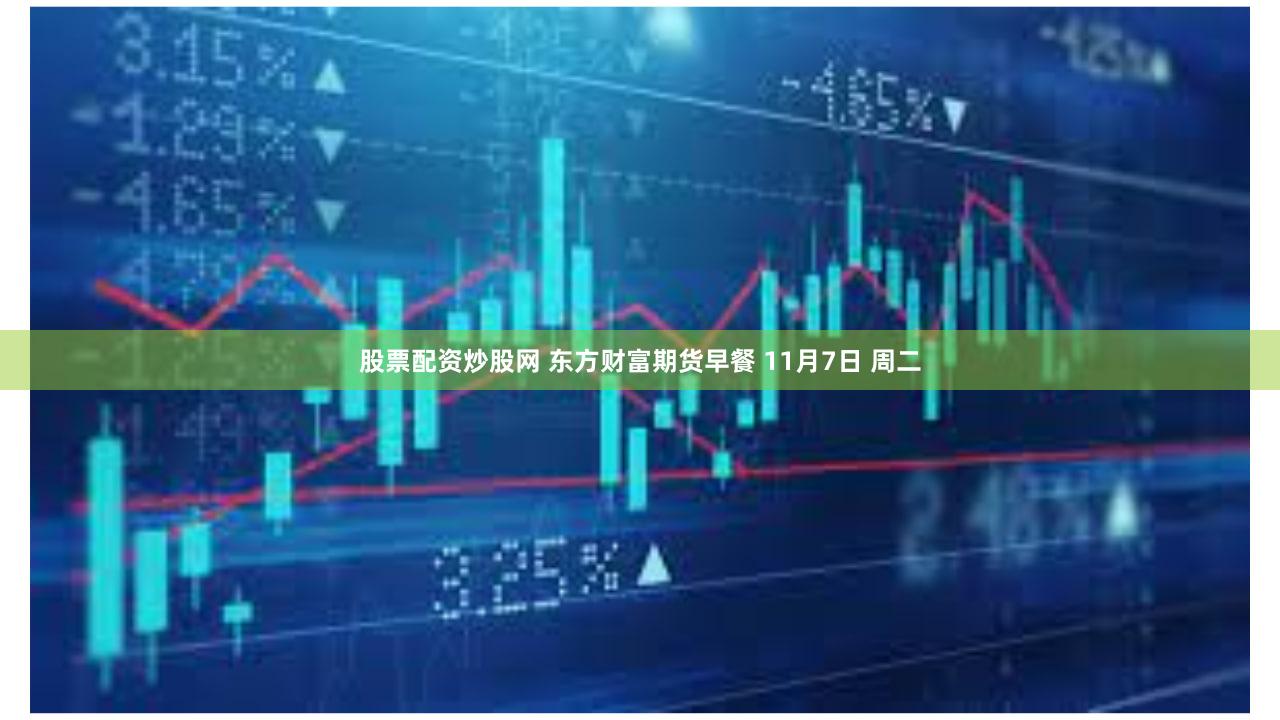 股票配资炒股网 东方财富期货早餐 11月7日 周二