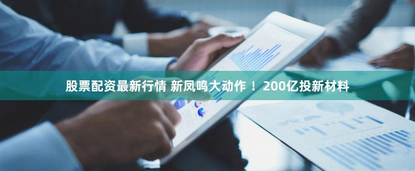 股票配资最新行情 新凤鸣大动作 ！200亿投新材料