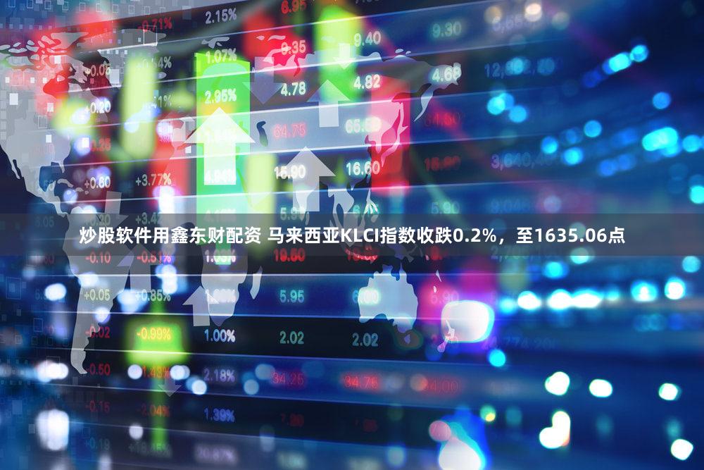 炒股软件用鑫东财配资 马来西亚KLCI指数收跌0.2%，至1635.06点