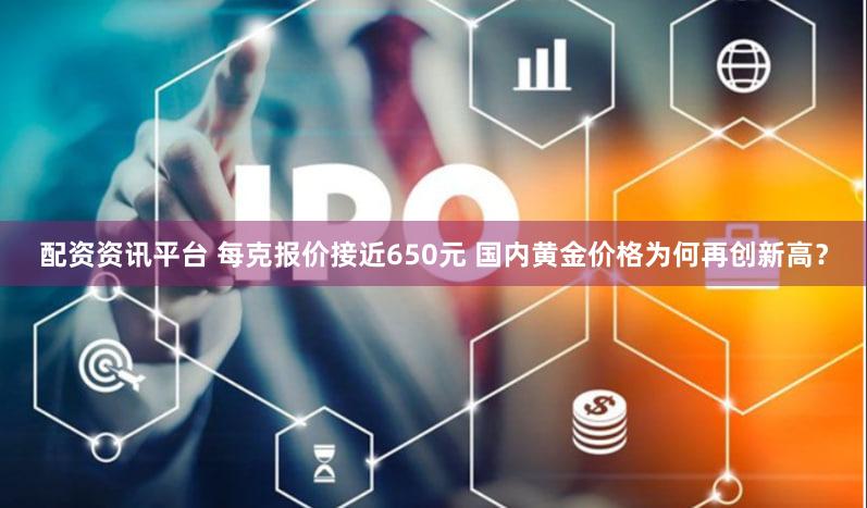 配资资讯平台 每克报价接近650元 国内黄金价格为何再创新高？