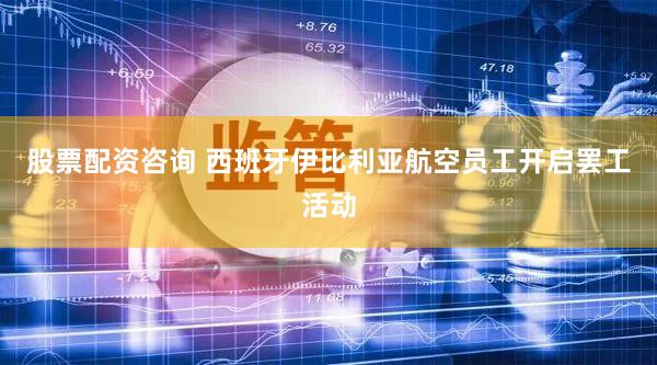 股票配资咨询 西班牙伊比利亚航空员工开启罢工活动