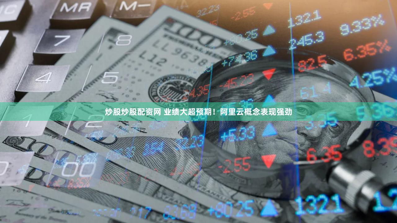炒股炒股配资网 业绩大超预期!阿里云概念表现强劲