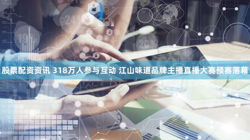 股票配资资讯 318万人参与互动 江山味道品牌主播直播大赛预赛落幕
