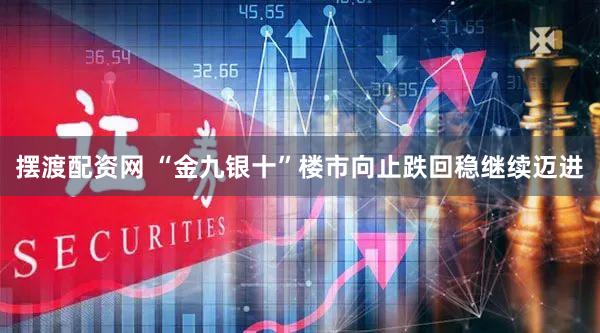 摆渡配资网 “金九银十”楼市向止跌回稳继续迈进