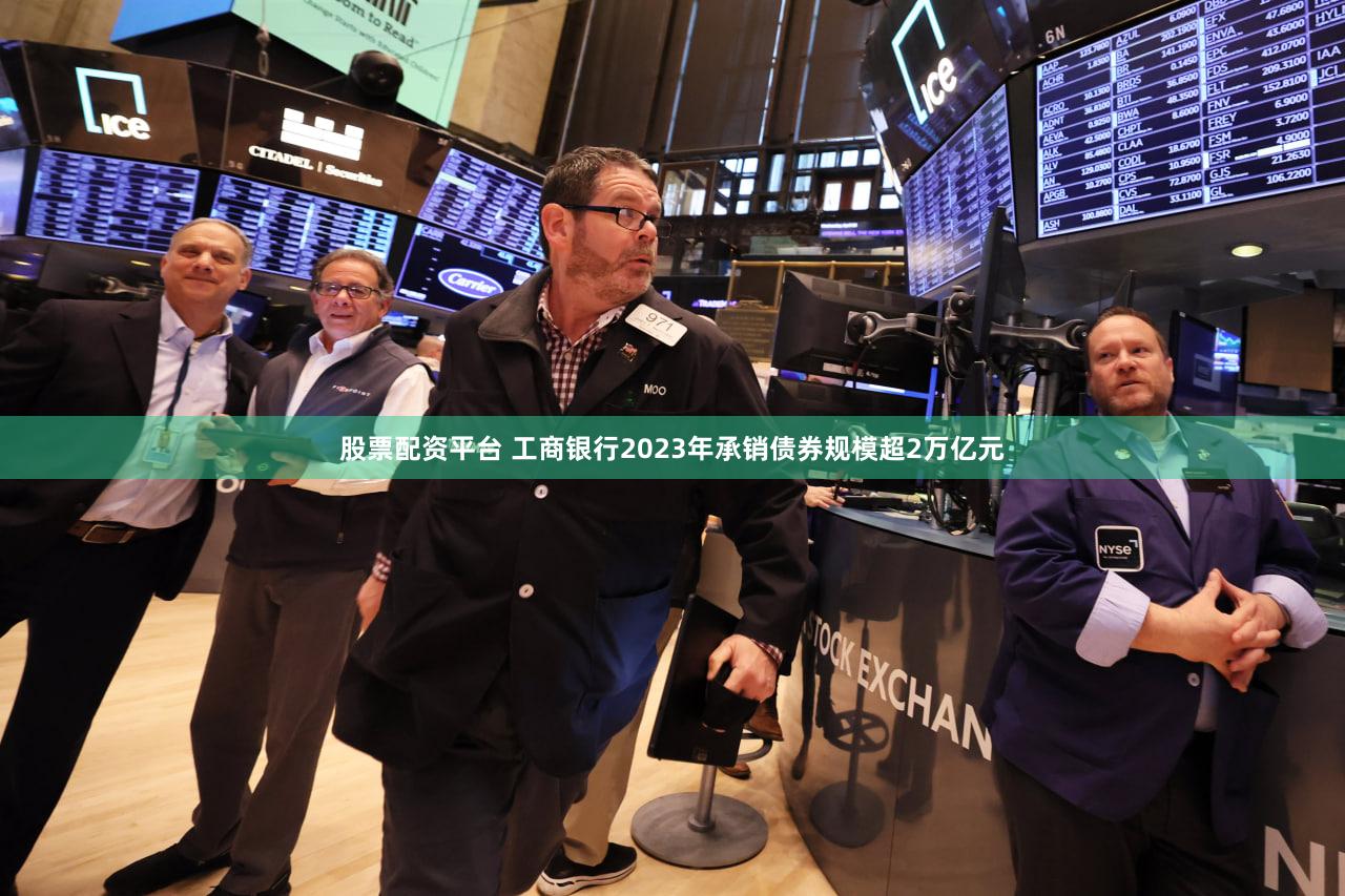 股票配资平台 工商银行2023年承销债券规模超2万亿元