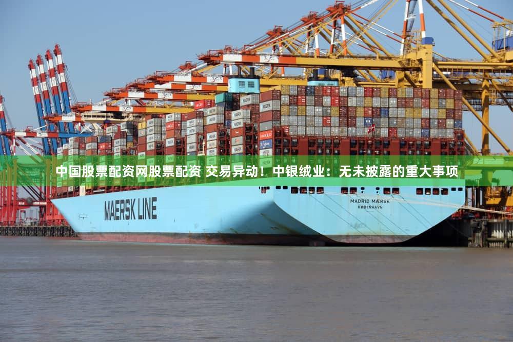 中国股票配资网股票配资 交易异动!中银绒业:无未披露的重大事项