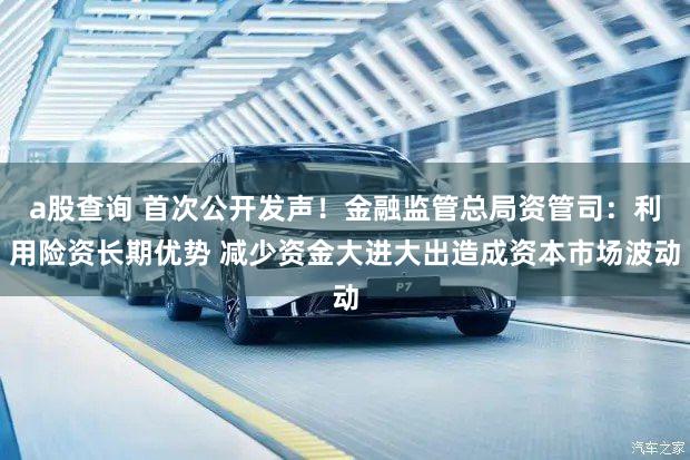 a股查询 首次公开发声!金融监管总局资管司:利用险资长期优势 减少资金大进大出造成资本市场波动
