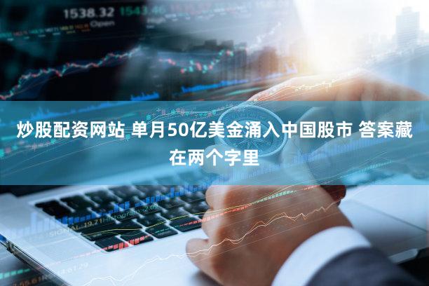 炒股配资网站 单月50亿美金涌入中国股市 答案藏在两个字里