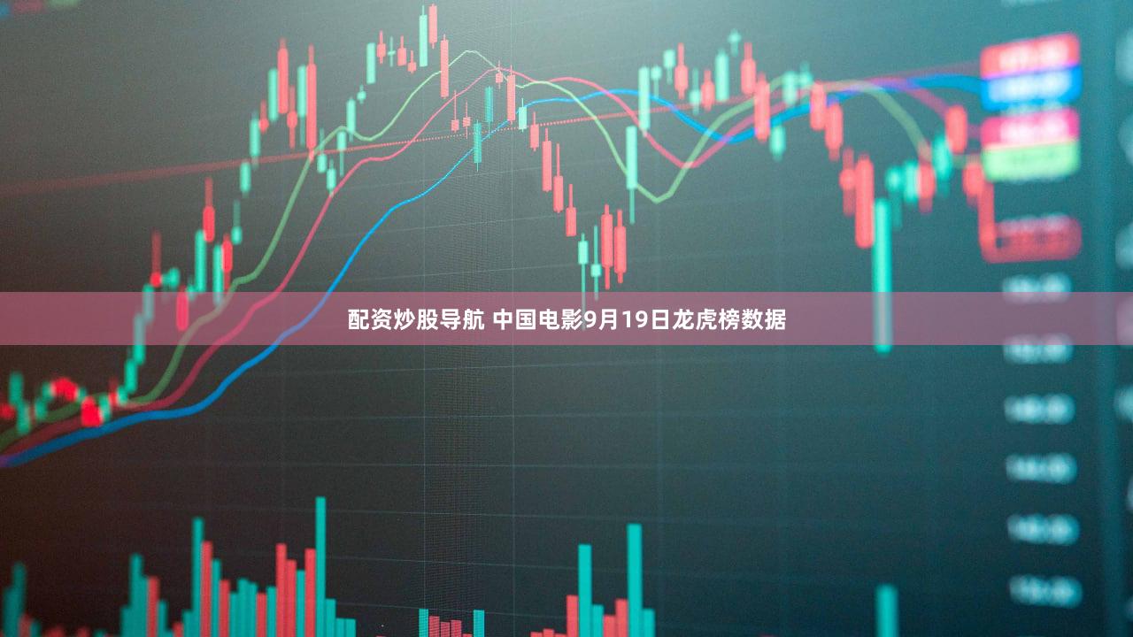 配资炒股导航 中国电影9月19日龙虎榜数据