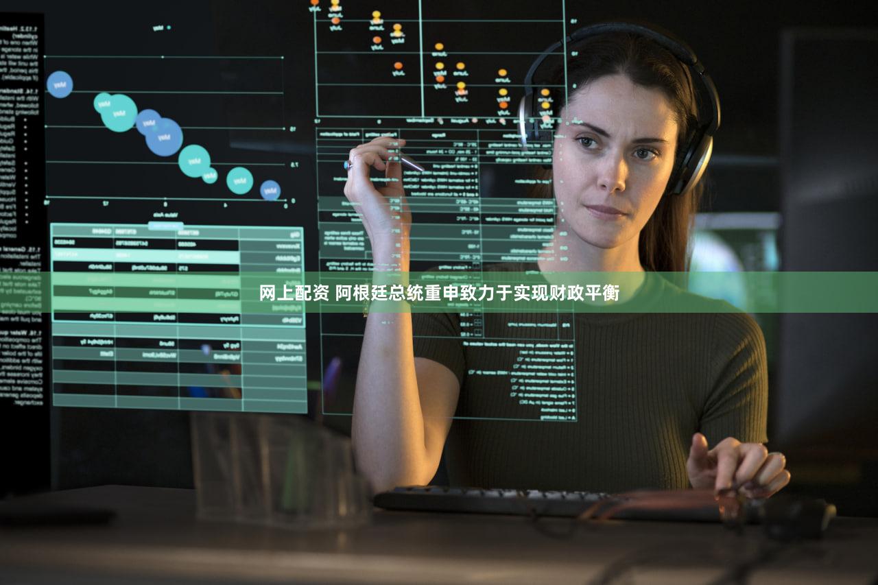 网上配资 阿根廷总统重申致力于实现财政平衡