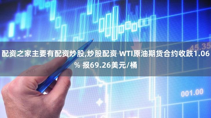 配资之家主要有配资炒股,炒股配资 WTI原油期货合约收跌1.06% 报69.26美元/桶