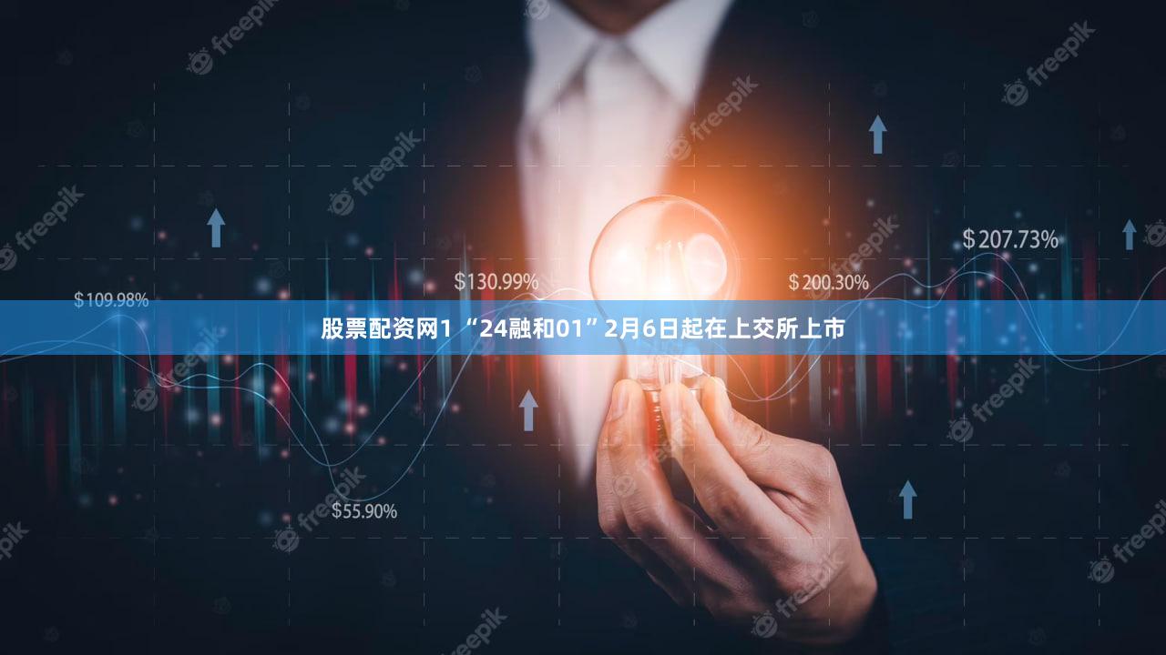 股票配资网1 “24融和01”2月6日起在上交所上市
