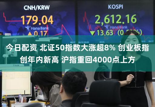 今日配资 北证50指数大涨超8% 创业板指创年内新高 沪指重回4000点上方