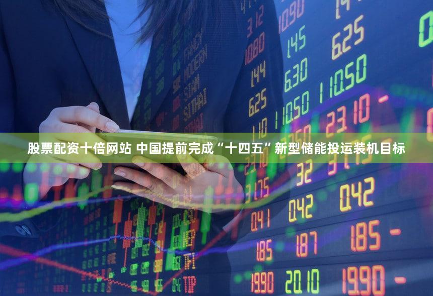 股票配资十倍网站 中国提前完成“十四五”新型储能投运装机目标