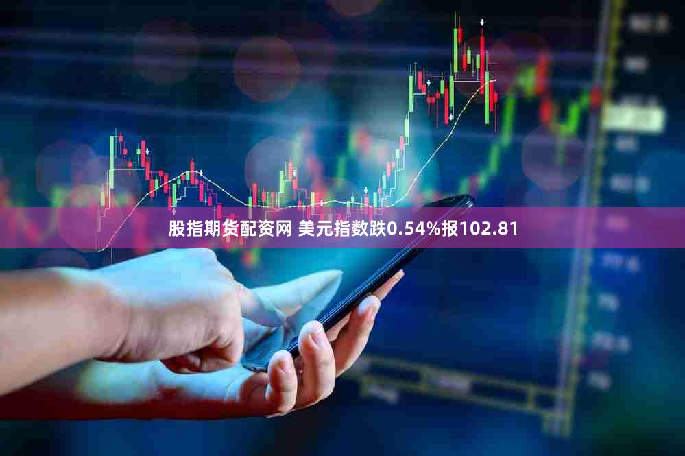 股指期货配资网 美元指数跌0.54%报102.81