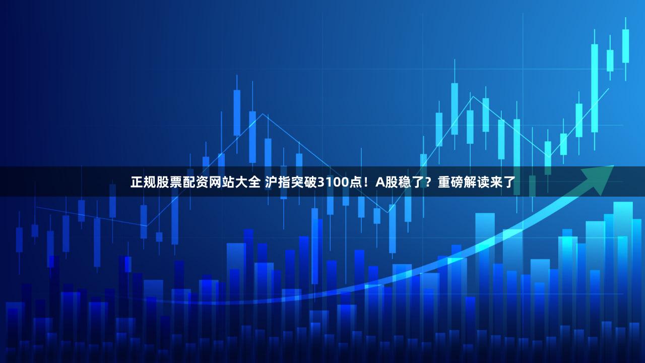 正规股票配资网站大全 沪指突破3100点!A股稳了?重磅解读来了