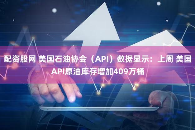 配资股网 美国石油协会（API）数据显示：上周 美国API原油库存增加409万桶