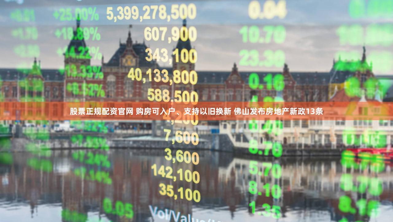 股票正规配资官网 购房可入户、支持以旧换新 佛山发布房地产新政13条