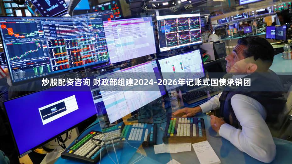 炒股配资咨询 财政部组建2024-2026年记账式国债承销团