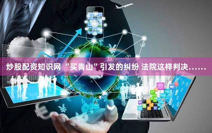 炒股配资知识网 “买青山”引发的纠纷 法院这样判决……