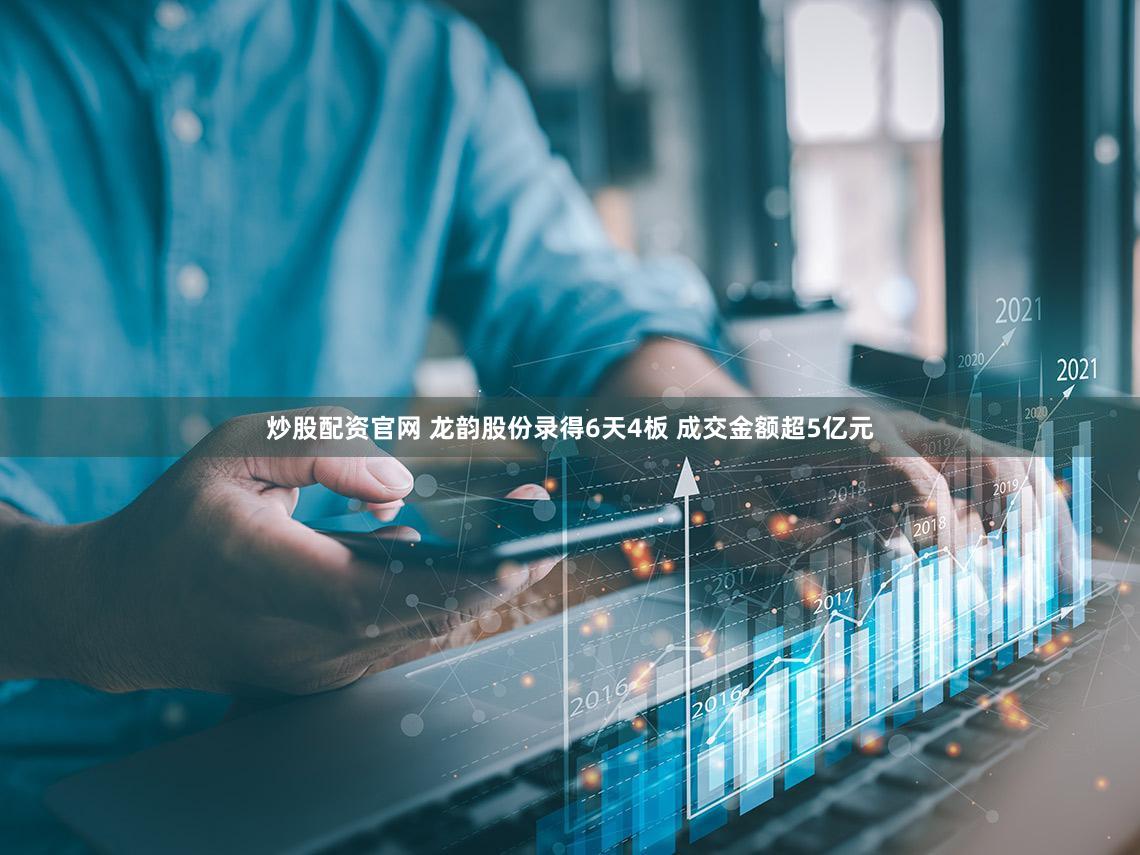 炒股配资官网 龙韵股份录得6天4板 成交金额超5亿元