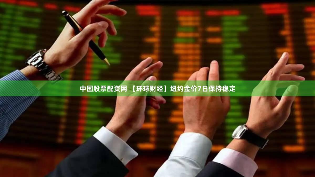 中国股票配资网 【环球财经】纽约金价7日保持稳定