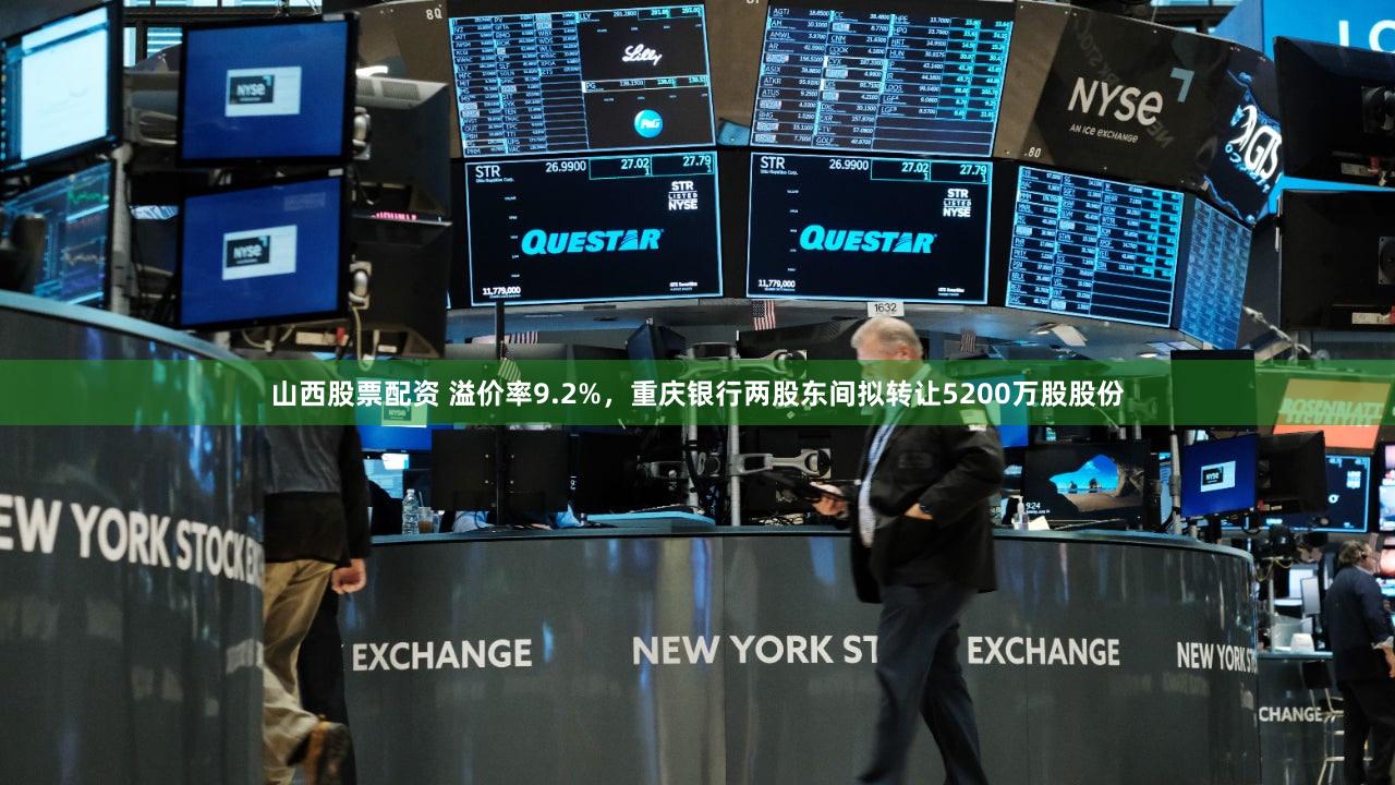 山西股票配资 溢价率9.2%，重庆银行两股东间拟转让5200万股股份
