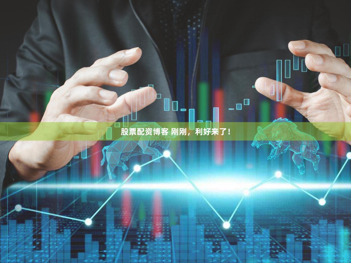 股票配资博客 刚刚,利好来了!