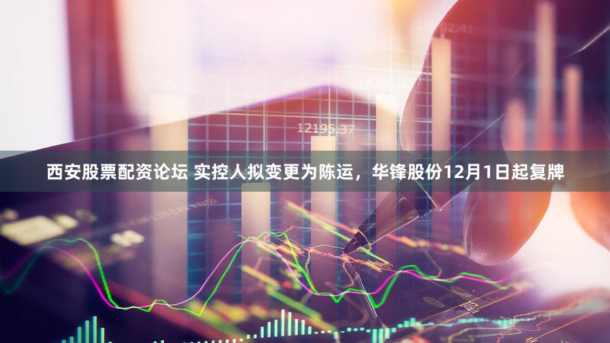 西安股票配资论坛 实控人拟变更为陈运，华锋股份12月1日起复牌