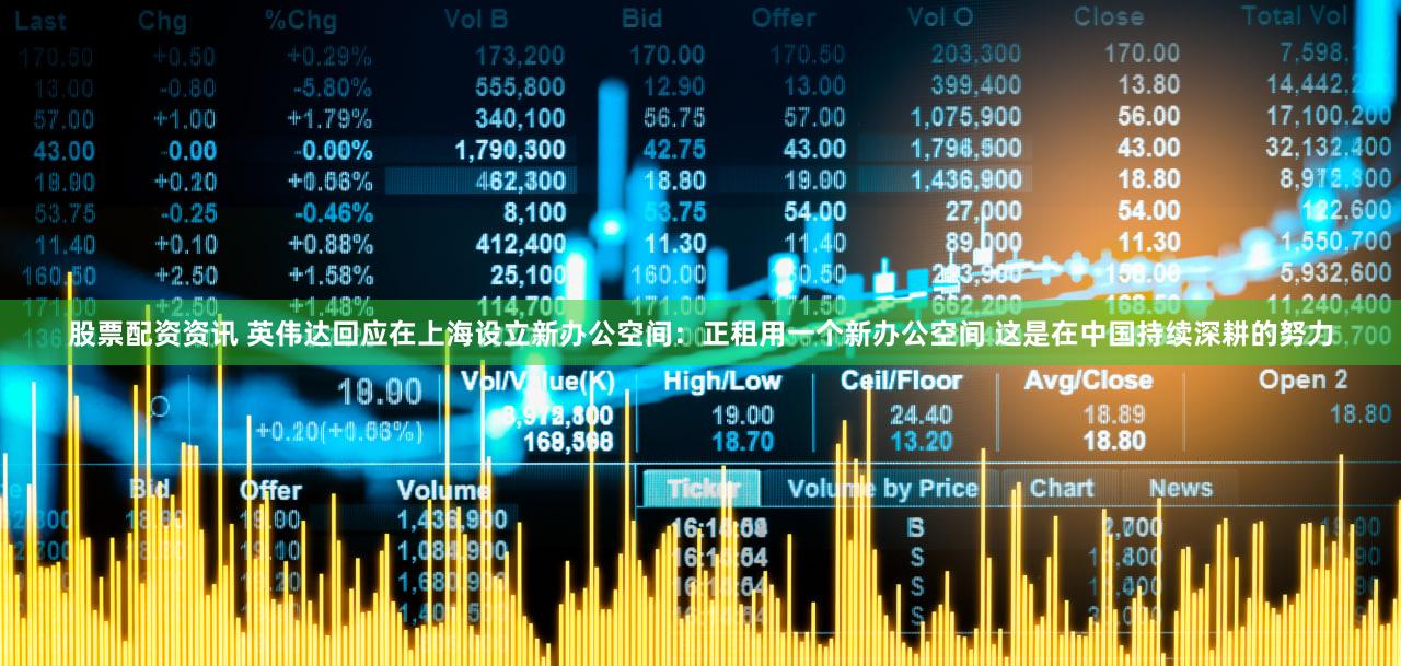 股票配资资讯 英伟达回应在上海设立新办公空间：正租用一个新办公空间 这是在中国持续深耕的努力