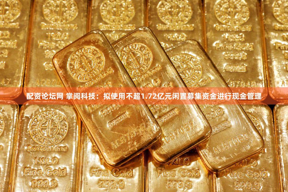 配资论坛网 掌阅科技：拟使用不超1.72亿元闲置募集资金进行现金管理
