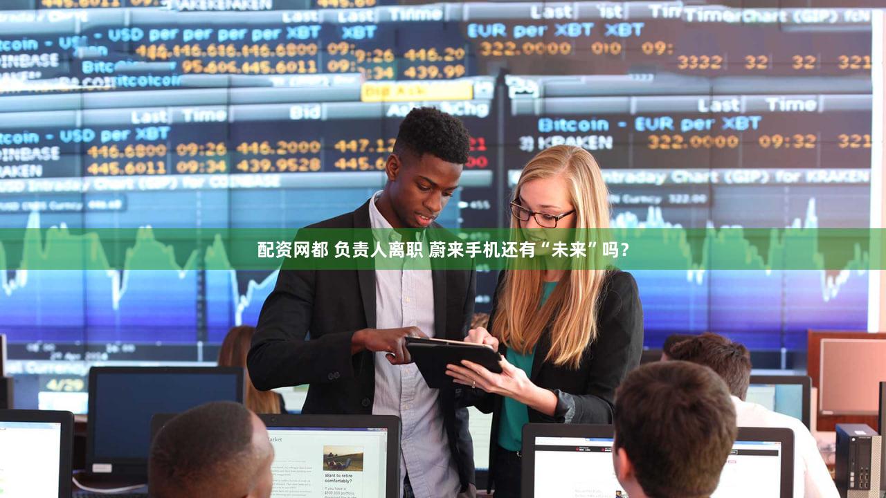 配资网都 负责人离职 蔚来手机还有“未来”吗？