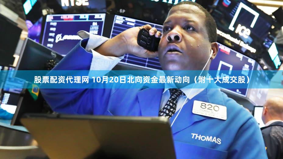 股票配资代理网 10月20日北向资金最新动向（附十大成交股）