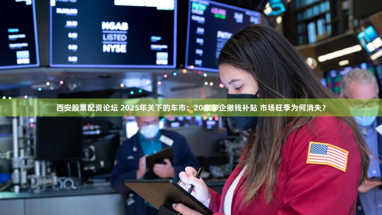 西安股票配资论坛 2025年关下的车市：20家车企撒钱补贴 市场旺季为何消失？