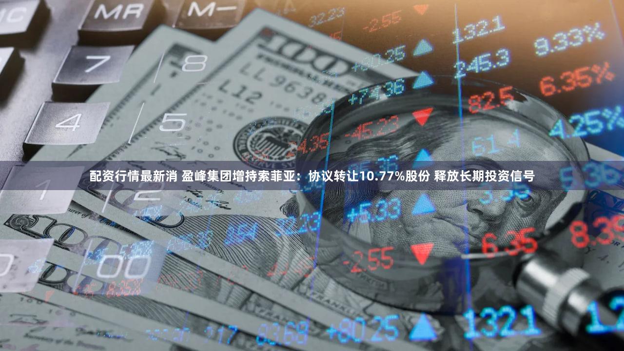 配资行情最新消 盈峰集团增持索菲亚:协议转让10.77%股份 释放长期投资信号