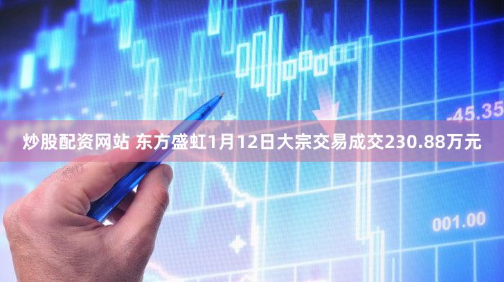 炒股配资网站 东方盛虹1月12日大宗交易成交230.88万元
