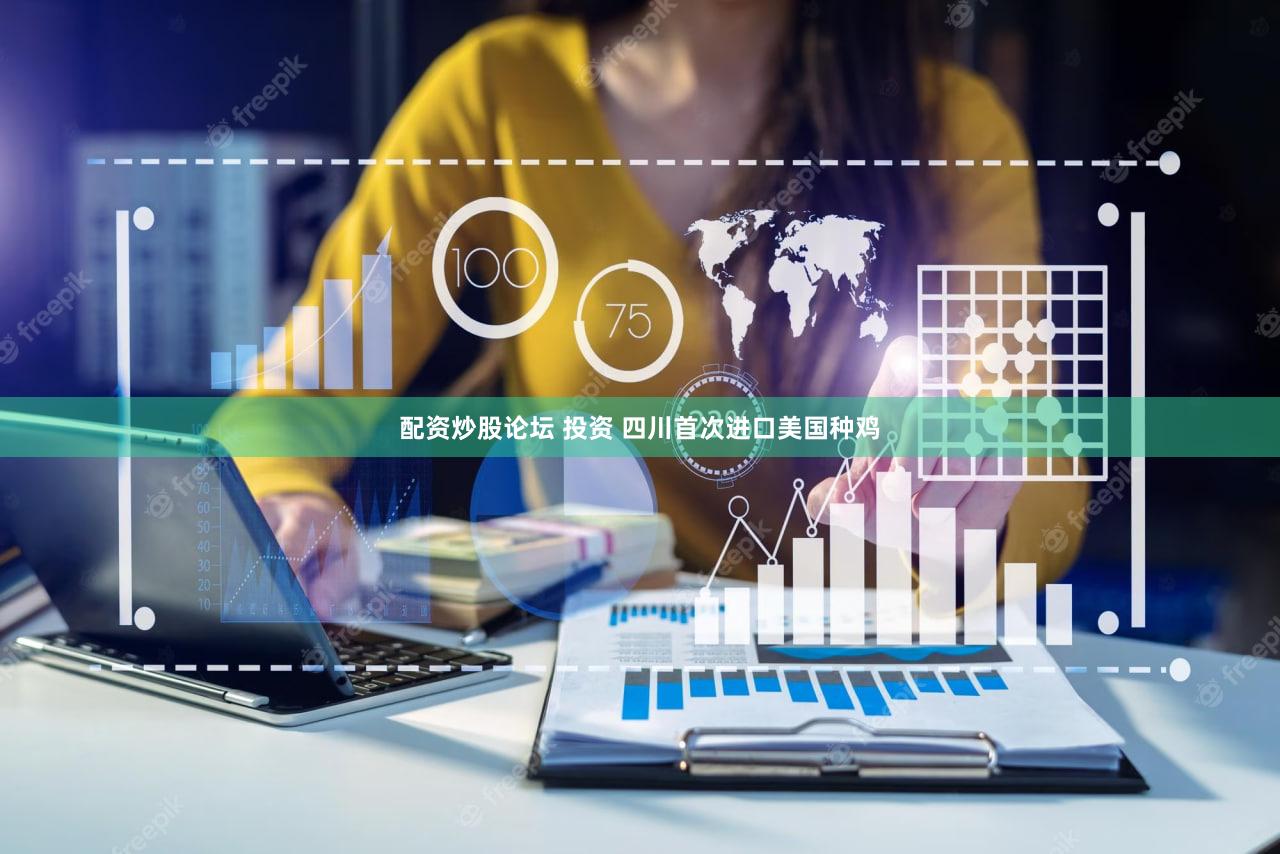 配资炒股论坛 投资 四川首次进口美国种鸡