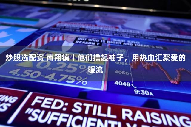 炒股选配资 南翔镇丨他们撸起袖子，用热血汇聚爱的暖流