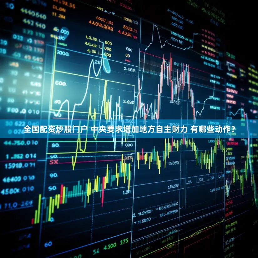 全国配资炒股门户 中央要求增加地方自主财力 有哪些动作？