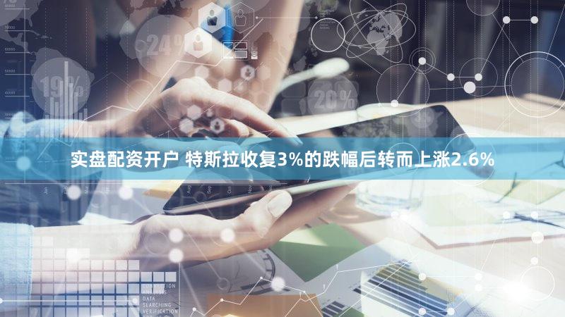 实盘配资开户 特斯拉收复3%的跌幅后转而上涨2.6%