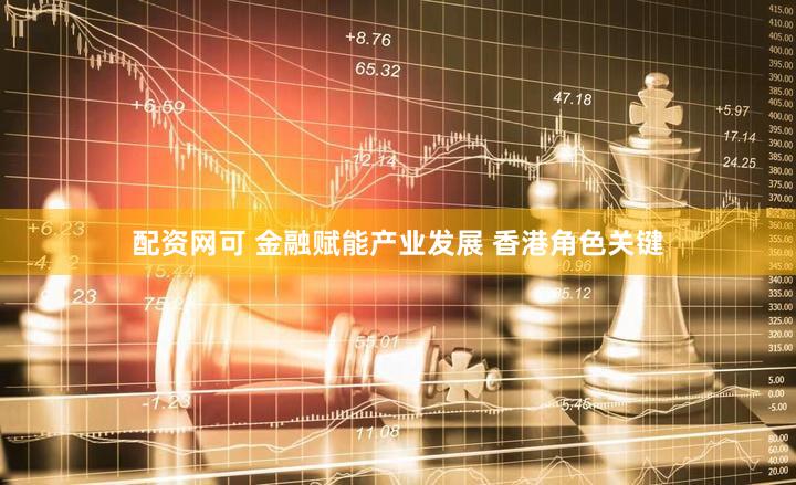 配资网可 金融赋能产业发展 香港角色关键