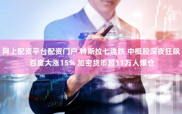 网上配资平台配资门户 特斯拉七连跌 中概股深夜狂飙 百度大涨15% 加密货币超11万人爆仓
