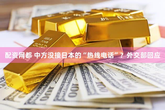 配资网都 中方没接日本的“热线电话”？外交部回应
