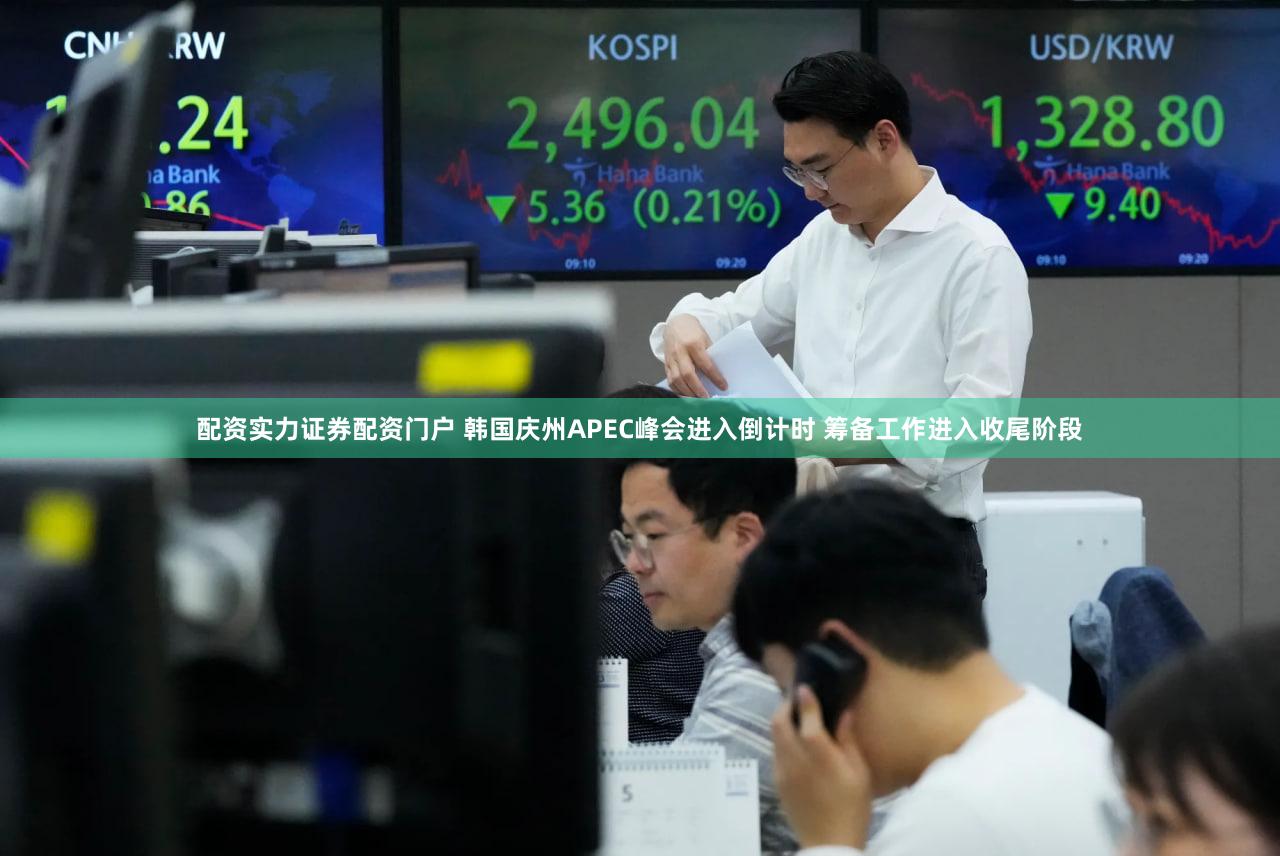 配资实力证券配资门户 韩国庆州APEC峰会进入倒计时 筹备工作进入收尾阶段