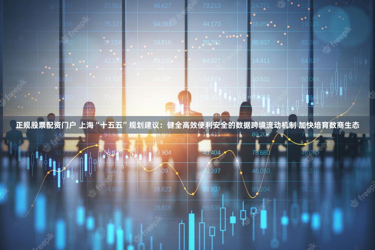 正规股票配资门户 上海“十五五”规划建议：健全高效便利安全的数据跨境流动机制 加快培育数商生态
